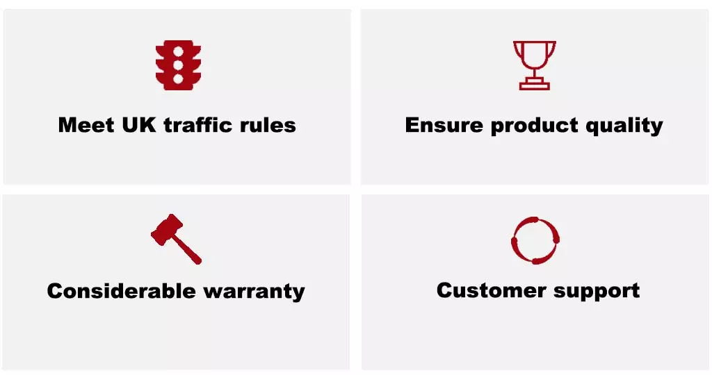 Meet UK traffic rules, ensure product quality, considerable warranty and customer support.